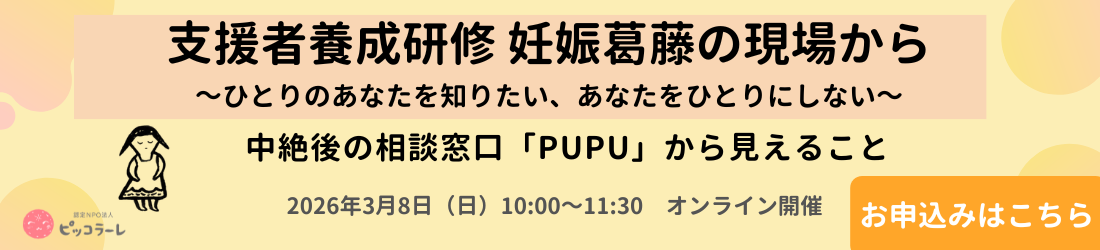 支援者養成研修 妊娠葛藤の現場から～ひとりのあなたを知りたい、あなたをひとりにしない～＜中絶後の相談窓口「PUPU」から見えること＞